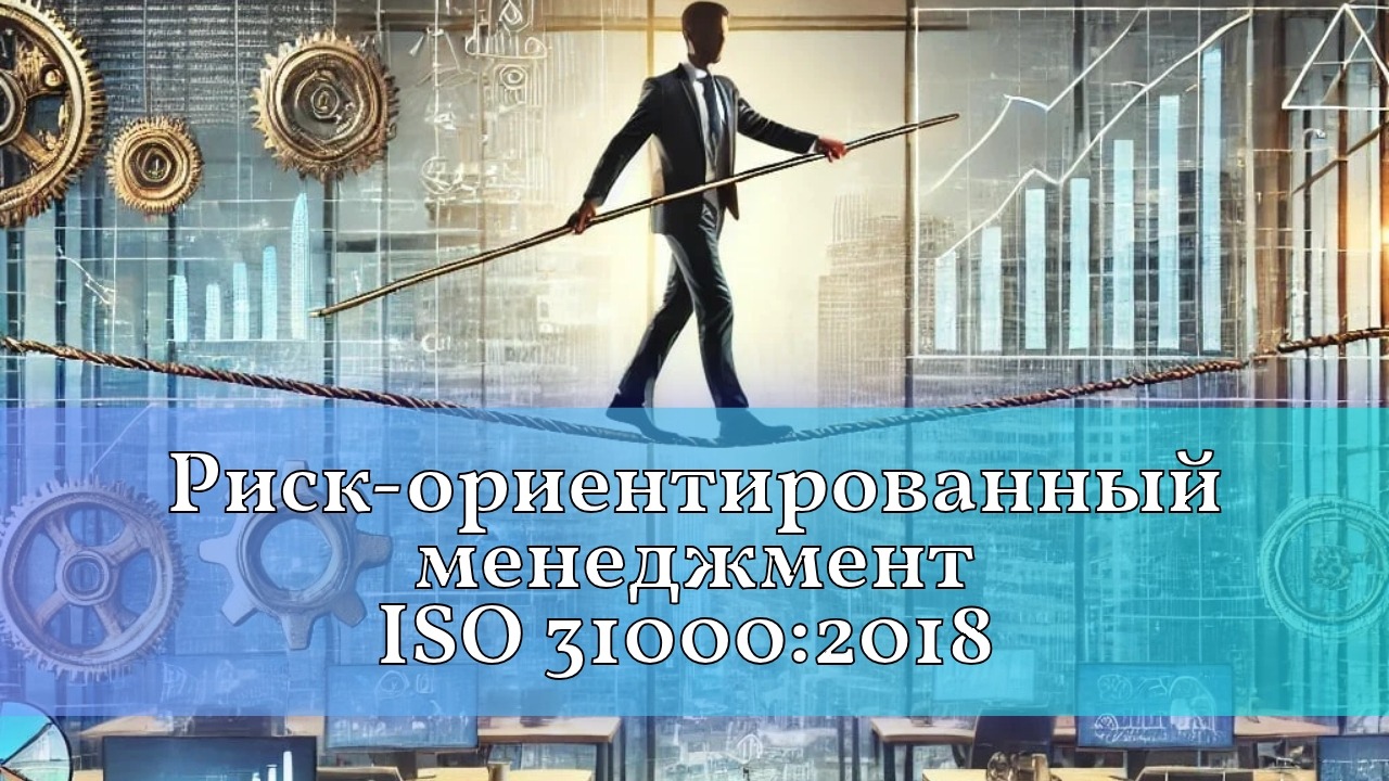 Риск-ориентированный менеджмент в соответствии с требованиями стандарта ISO 31000:2018/СТБ ISO 31000-2020. Интеграция и реализация элементов системы управления рисками в системах менеджмента организаций